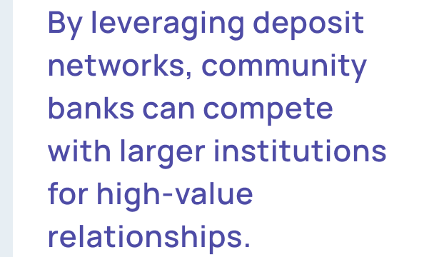By leveraging deposit networks, community banks can compete with larger institutions for high-value relationships. 